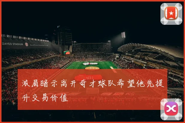 浓眉暗示离开奇才球队希望他先提升交易价值