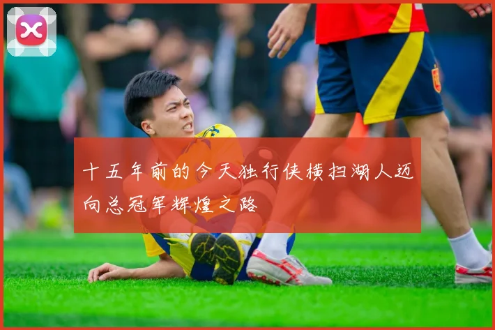 十五年前的今天独行侠横扫湖人迈向总冠军辉煌之路