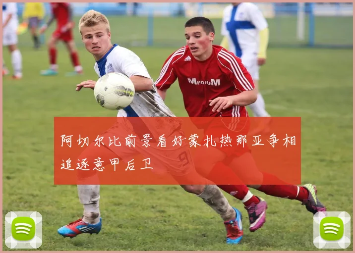 阿切尔比前景看好蒙扎热那亚争相追逐意甲后卫