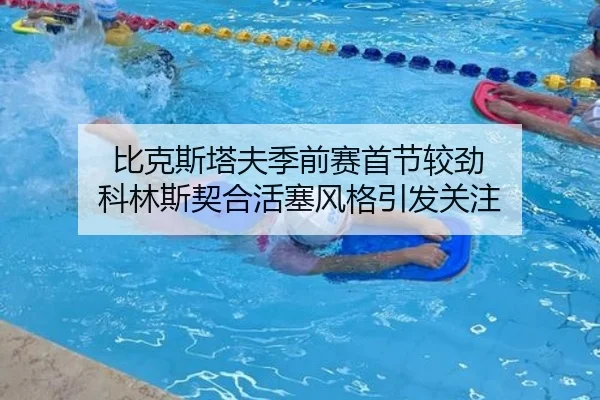 比克斯塔夫季前赛首节较劲 科林斯契合活塞风格引发关注 | App